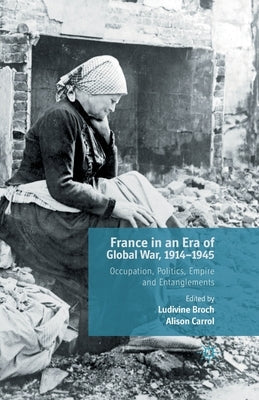 France in an Era of Global War, 1914-1945: Occupation, Politics, Empire and Entanglements by Carrol, A.
