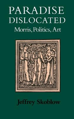 Paradise Dislocated: Morris, Politics, Art by Skoblow, Jeffrey