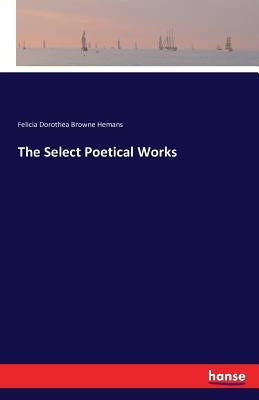 The Select Poetical Works by Hemans, Felicia Dorothea Browne