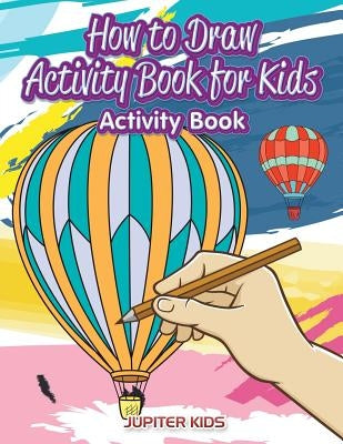 How to Draw Activity Book for Kids Activity Book by Jupiter Kids