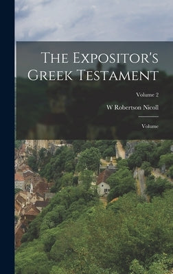 The Expositor's Greek Testament; Volume; Volume 2 by Nicoll, W. Robertson