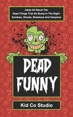 Dead Funny: Halloween Joke Book for Kids with Zombie Jokes, Skeleton Jokes, Vampire Jokes and Ghost Jokes - A Boredom Buster Illus by Kid Co Studio