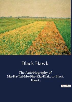 The Autobiography of Ma-Ka-Tai-Me-She-Kia-Kiak, or Black Hawk by Hawk, Black
