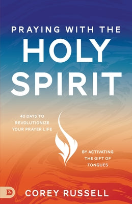 Praying with the Holy Spirit: 40 Days to Revolutionize Your Prayer Life by Activating the Gift of Tongues by Russell, Corey