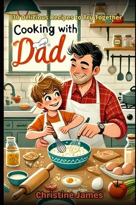 Cooking with Dad: Create Delicious Meals and Unforgettable Memories Together by James, Christine