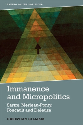 Immanence and Micropolitics: Sartre, Merleau-Ponty, Foucault and Deleuze by Gilliam, Christian