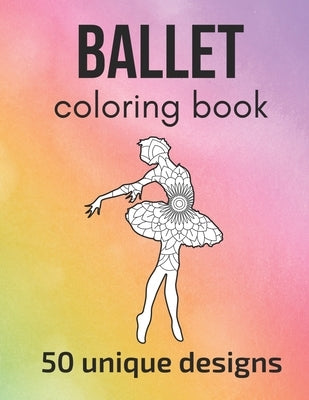 Ballet Coloring Book: 50 unique designs - teen and adult coloring pages with ballet dancers' silhouettes, mandala flowers, patterns... a gre by Sportspassion, Claire