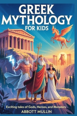 Greek Mythology for Kids: Exciting Tales of Gods, Heroes, and Monsters by Mullin, Abbott