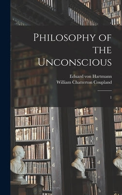 Philosophy of the Unconscious: 1 by Hartmann, Eduard Von