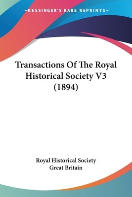 Transactions Of The Royal Historical Society V3 (1894) by Royal Historical Society Great Britain