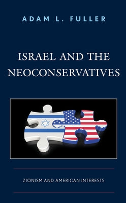 Israel and the Neoconservatives: Zionism and American Interests by Fuller, Adam L.