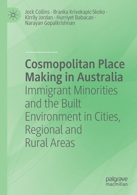 Cosmopolitan Place Making in Australia: Immigrant Minorities and the Built Environment in Cities, Regional and Rural Areas by Collins, Jock