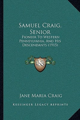 Samuel Craig, Senior: Pioneer To Western Pennsylvania, And His Descendants (1915) by Craig, Jane Maria