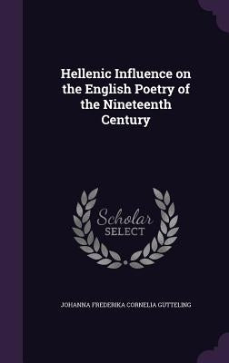 Hellenic Influence on the English Poetry of the Nineteenth Century by Gutteling, Johanna Frederika Cornelia