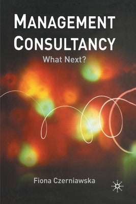 Management Consultancy: What Next? by Czerniawska, F.