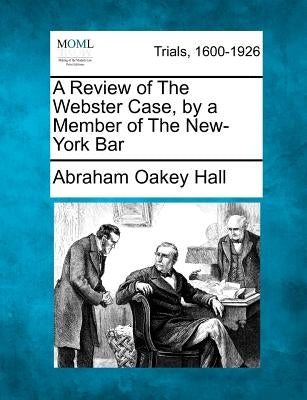 A Review of the Webster Case, by a Member of the New-York Bar by Hall, Abraham Oakey