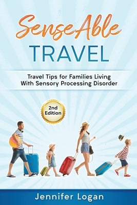 SenseAble Travel: Travel Tips for Families Living With Sensory Processing Disorder by Logan, Jennifer