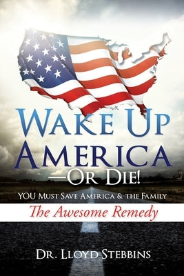 Wake Up America - or Die!: YOU Must Save America & the Family The Awesome Remedy by Stebbins, Lloyd H.