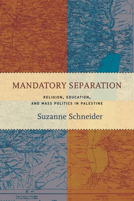 Mandatory Separation: Religion, Education, and Mass Politics in Palestine by Schneider, Suzanne