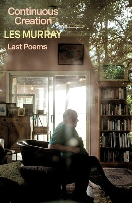 Continuous Creation: Last Poems by Murray, Les