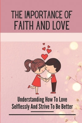 The Importance Of Faith And Love: Understanding How To Love Selflessly And Strive To Be Better: Depend On God by McGinister, Maximo