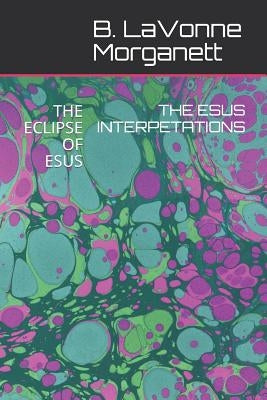 The Esus Interpetations: The Eclipse of Esus by Morganett, B. Lavonne