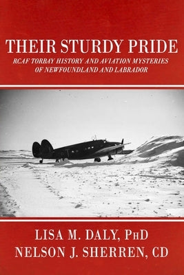 Their Sturdy Pride: RCAF Torbay History and Aviation Mysteries of NL by Sherren CD, Nelson J.
