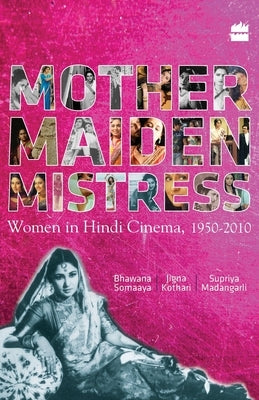 Mother Maiden Mistress: Women In Hindi Cinema,1950-2010 by Somaaya, Bhawana