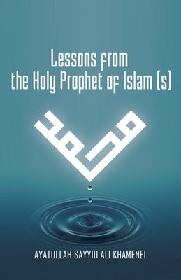 Lessons from the Holy Prophet of Islam (S) by Khamenei, Ali
