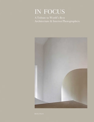 In Focus: A Tribute to World's Best Architecture & Interior Photographers by BETA-PLUS Publishing