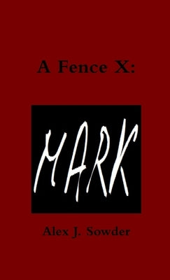 A Fence X: Mark by Sowder, Alex J.