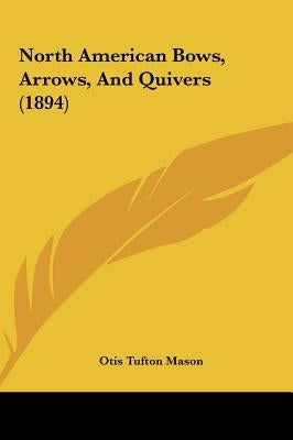 North American Bows, Arrows, And Quivers (1894) by Mason, Otis Tufton