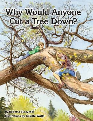 Why Would Anyone Want to Cut a Tree Down? by Burzynski, Roberta