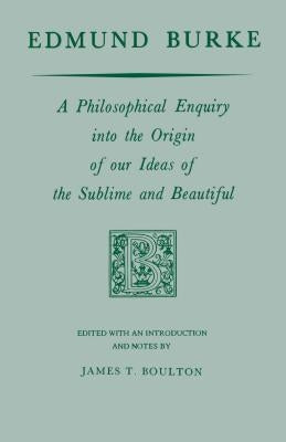 Edmund Burke: A Philosophical Enquiry Into the Origin of Our Ideas of the Sublime and Beautiful by Burke, Edmund