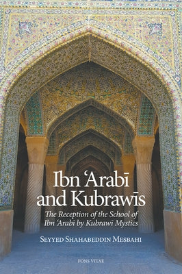 Ibn 'Arabi and Kubrawis: The Reception of the School of Ibn 'Arabi by Kubrawi Mystics... by Mesbahi, Seyyed Shahabeddin