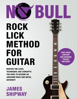 Rock Lick Method for Guitar: Master the Licks, Techniques and Concepts You Need to Become an Awesome Rock and Metal Guitarist by Shipway, James