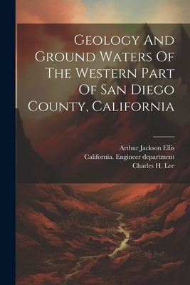 Geology And Ground Waters Of The Western Part Of San Diego County, California by Ellis, Arthur Jackson 1885- [From Ol