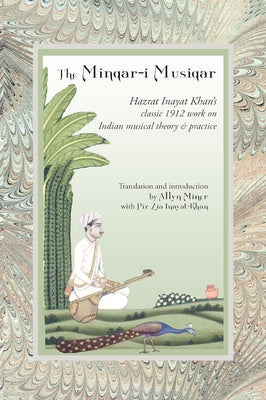 The Minqar-I Musiqar: Hazrat Inayat Khan's Classic 1912 Work on Indian Musical Theory and Practice by Inayat Khan, Hazrat