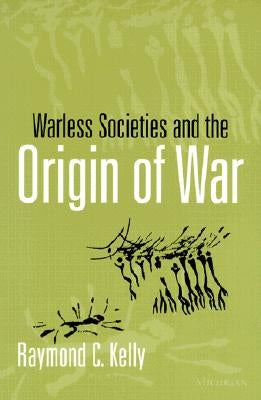 Warless Societies and the Origin of War by Kelly, Raymond C.