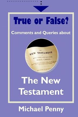 True or False? Comments and Queries about The New Testament by Penny, Michael