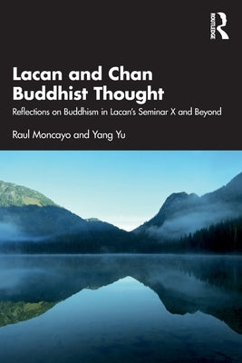 Lacan and Chan Buddhist Thought: Reflections on Buddhism in Lacan's Seminar X and Beyond by Moncayo, Raul
