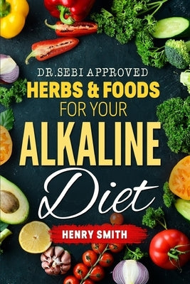 Dr.Sebi Approved Herbs & Foods for Your Alkaline Diet by Smith, Henry