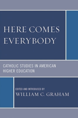 Here Comes Everybody: Catholics Studies in American Higher Education by Graham, William C.