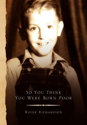 So You Think You Were Born Poor by Richardson, Wayne