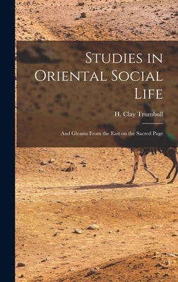 Studies in Oriental Social Life: And Gleams From the East on the Sacred Page by Trumbull, H. Clay (Henry Clay) 1830-