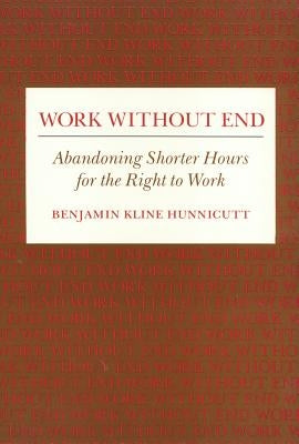 Work Without End: Abandoning Shorter Hours for the Right to Work by Hunnicutt, Benjamin