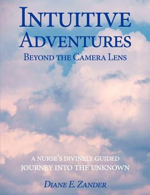 Intuitive Adventures Beyond the Camera Lens by Zander, Diane E.