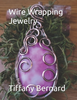 Wire Wrapping Jewelry: Step-by-Step Instructions to create a beautiful piece of wearable art featuring a large oval shaped cabochon. "The Sum by Bernard, Tiffany