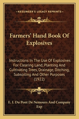 Farmers' Hand Book of Explosives: Instructions in the Use of Explosives for Clearing Land, Planting and Cultivating Trees, Drainage, Ditching, Subsoil by E. I. Du Pont De Nemours and Company Exp