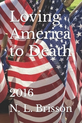 Loving America to Death: 2016 by Brisson, N. L.